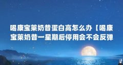 喝康宝莱奶昔蛋白高怎么办【喝康宝莱奶昔一星期后停用会不会反弹?】