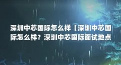 深圳中芯国际怎么样【深圳中芯国际怎么样?深圳中芯国际面试地点】