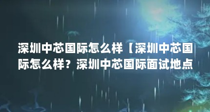 深圳中芯国际怎么样【深圳中芯国际怎么样？深圳中芯国际面试地点】