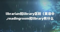 librarian和library区别(英语中,readingroom和library有什么区别?)【librarian和library区