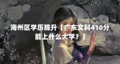 海州区学历提升【广东文科410分能上什么大学?】
