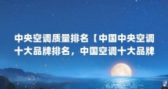 中央空调质量排名【中国中央空调十大品牌排名,中国空调十大品牌排名】