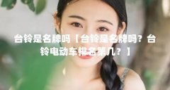 台铃是名牌吗【台铃是名牌吗?台铃电动车排名第几?】