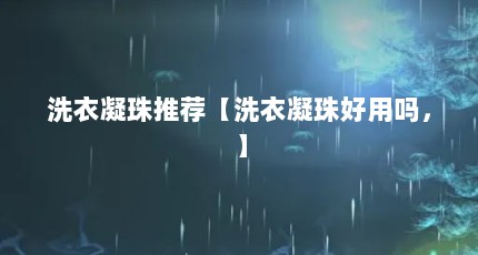 洗衣凝珠推荐【洗衣凝珠好用吗，】