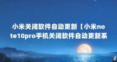 小米关闭软件自动更新【小米note10pro手机关闭软件自动更新系统自动更新步骤】