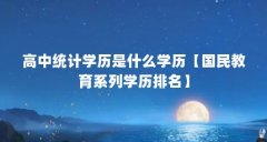 高中统计学历是什么学历【国民教育系列学历排名】