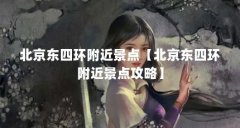 北京东四环附近景点【北京东四环附近景点攻略】