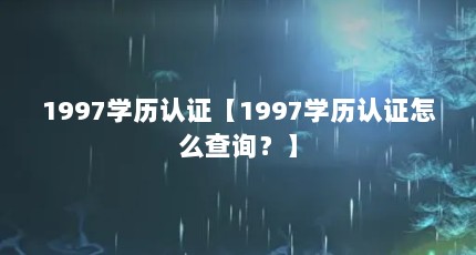 1997学历认证【1997学历认证怎么查询？】