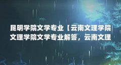 昆明学院文学专业【云南文理学院文理学院文学专业解答,云南文理学院文学专
