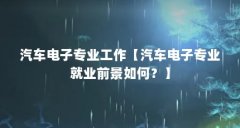 汽车电子专业工作【汽车电子专业就业前景如何?】