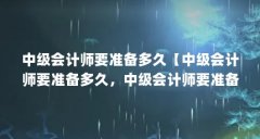 中级会计师要准备多久【中级会计师要准备多久,中级会计师要准备多久的解答