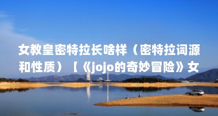 女教皇密特拉长啥样（密特拉词源和性质）【《jojo的奇妙冒险》女教皇密特拉长啥样密特拉词源和性质】