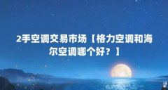 2手空调交易市场【格力空调和海尔空调哪个好?】