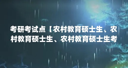 考研考试点【农村教育硕士生、农村教育硕士生、农村教育硕士生考研报考点公告】