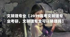 文转理专业【2019高考文转理专业考研,文转理专业可以转理吗】