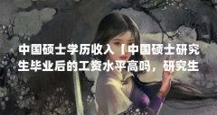 中国硕士学历收入【中国硕士研究生毕业后的工资水平高吗,研究生毕业后工资