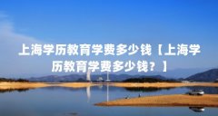 上海学历教育学费多少钱【上海学历教育学费多少钱?】