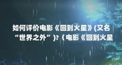 如何评价电影《回到火星》(又名“世界之外”)?(电影《回到火星》演员阵容如