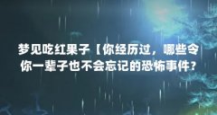 梦见吃红果子【你经历过,哪些令你一辈子也不会忘记的恐怖事件?】