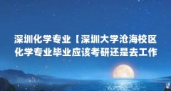 深圳化学专业【深圳大学沧海校区化学专业毕业应该考研还是去工作】