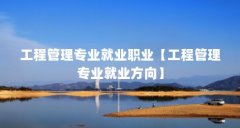 工程管理专业就业职业【工程管理专业就业方向】