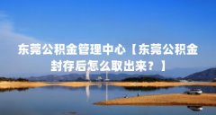 东莞公积金管理中心【东莞公积金封存后怎么取出来?】