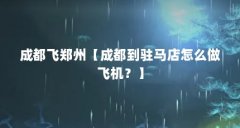 成都飞郑州【成都到驻马店怎么做飞机?】