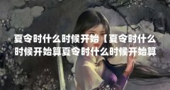 夏令时什么时候开始【夏令时什么时候开始算夏令时什么时候开始算夏令时开始