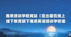 雅思培训学校网站【壹出国在线上线下教育旗下雅思英语培训学校哪个好】