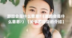 游园会是什么意思?(游园会是什么意思?)【关于游园会的介绍】