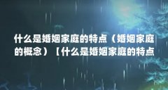 什么是婚姻家庭的特点(婚姻家庭的概念)【什么是婚姻家庭的特点,】