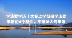 学法要学历【大专上学期间学法要学历的4个条件,不建议大专学法学】
