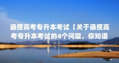 函授高考专升本考试【关于函授高考专升本考试的4个问题,你知道吗?】