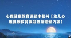 心理健康教育课题申报书【幼儿心理健康教育课题包括哪些内容】