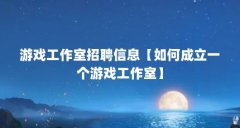 游戏工作室招聘信息【如何成立一个游戏工作室】