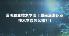 潇湘职业技术学院【湖南潇湘职业技术学院怎么样?】