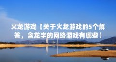 火龙游戏【关于火龙游戏的5个解答,含龙字的网络游戏有哪些】