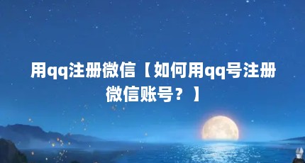 用qq注册微信【如何用qq号注册微信账号？】