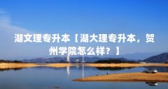 湖文理专升本【湖大理专升本，贺州学院怎么样？】