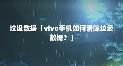 垃圾数据【vivo手机如何清除垃圾数据？】