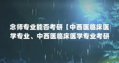 念师专业能否考研【中西医临床医学专业、中西医临床医学专业考研方向主要集