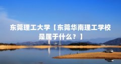东莞理工大学【东莞华南理工学校是属于什么？】