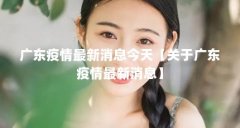 广东疫情最新消息今天【关于广东疫情最新消息】