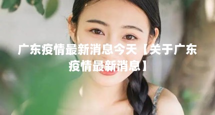 广东疫情最新消息今天【关于广东疫情最新消息】