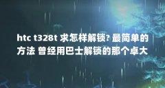 htc t328t 求怎样解锁? 最简单的方法 曾经用巴士解锁的那个卓大师弄过...(2023版