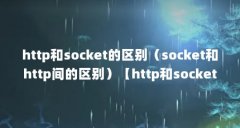 http和socket的区别(socket和http间的区别)【http和socket的区别】