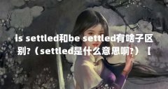 is settled和be settled有啥子区别?（settled是什么意思啊?）【issettled和besettled有啥区