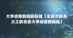 大学迎新新闻稿标题【北京市慈善义工联合会大学迎新新闻稿】