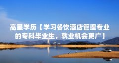 高星学历【学习餐饮酒店管理专业的专科毕业生，就业机会更广】