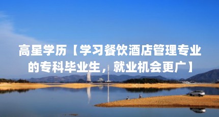 高星学历【学习餐饮酒店管理专业的专科毕业生，就业机会更广】